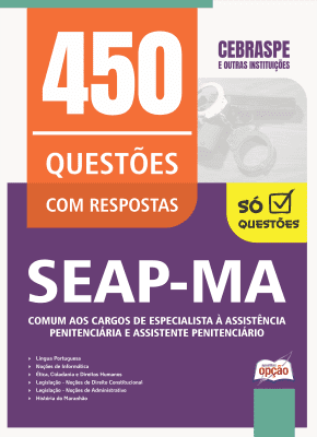 Caderno de Questões SEAP-MA - Comum aos Cargos de Especialista à Assistência Penitenciária e Assistente Penitenciário - 450 Questões Gabaritadas